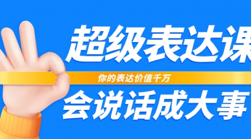 【副业项目8125期】超级-表达课，你的表达价值千万，会说话成大事（17节课）-掘金计划