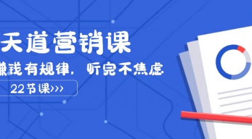 【副业项目8127期】天道-营销课2023，赚钱有规律，听完不焦虑（22节课）-掘金计划
