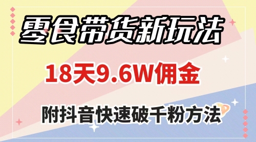 【副业项目8145期】零食带货新玩法，18天9.6w佣金，几分钟一个作品（附快速破千粉方法）-掘金计划