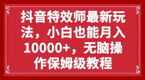 【副业项目8152期】抖音特效师最新玩法，小白也能月入10000+，无脑操作保姆级教程-掘金计划