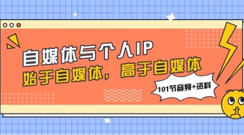 【副业项目8171期】自媒体与个人IP，始于自媒体，高于自媒体（101节音频+资料）-掘金计划