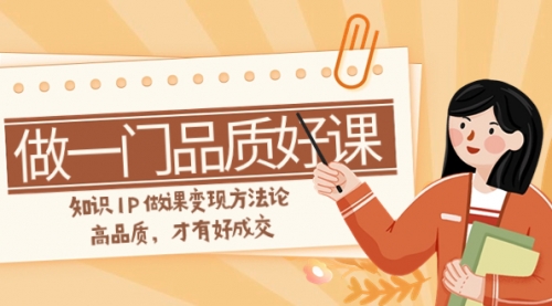 【副业项目8176期】如何做一门·品质好课，知识IP做课变现方法论，高品质，才有好成交-掘金计划