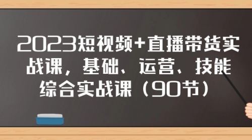 【副业项目8177期】2023短视频+直播带货实战课，基础、运营、技能综合实操课（90节）-掘金计划