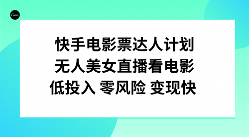 【副业项目8192期】快手电影票达人计划，无人美女直播看电影，低投入零风险变现快-掘金计划