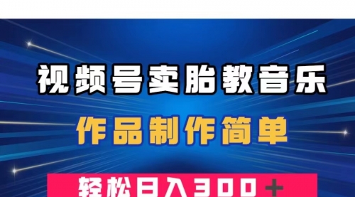 【副业项目8197期】视频号卖胎教音乐，作品制作简单，一单49，轻松日入300＋-掘金计划