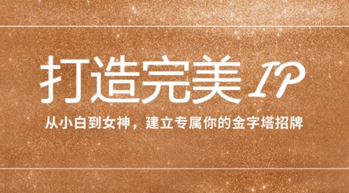 【副业项目8204期】打造完美IP：从小白到女神，建立专属你的金字塔招牌（15节课）-掘金计划