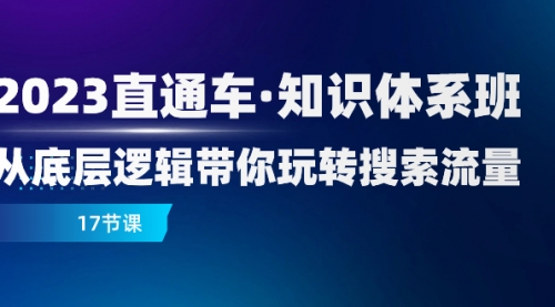 【副业项目8223期】2023直通车·知识体系班：从底层逻辑带你玩转搜索流量（17节课）-掘金计划