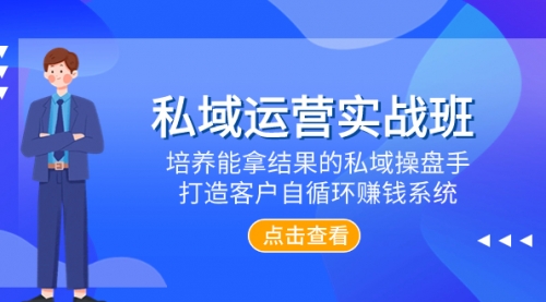 【副业项目8237期】私域运营实战班，培养能拿结果的私域操盘手，打造客户自循环赚钱系统-掘金计划