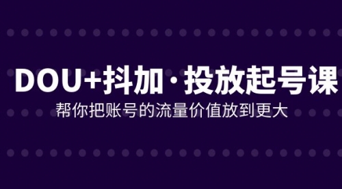 【副业项目8238期】DOU+抖加投放起号课，帮你把账号的流量价值放到更大（21节课）-掘金计划
