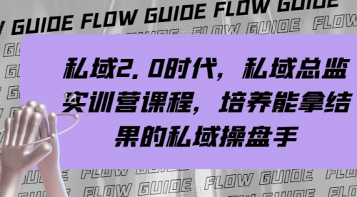 【副业项目8239期】私域·2.0时代，私域·总监实战营课程，培养能拿结果的私域操盘手-掘金计划