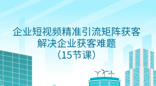 【副业项目8240期】企业短视频精准引流矩阵获客，解决企业获客难题（15节课）-掘金计划