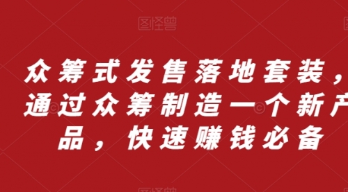 【副业项目8244期】众筹 式发售落地套装，通过众筹制造一个新产品，快速赚钱必备-掘金计划
