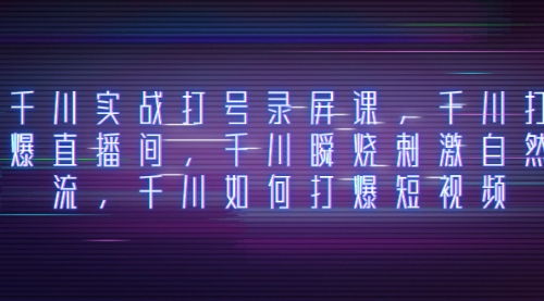 【副业项目8259期】千川实战打号录屏课，千川打爆直播间，千川瞬烧刺激自然流-掘金计划