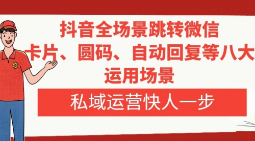 【副业项目8265期】抖音全场景跳转微信，卡片/圆码/自动回复等八大运用场景，私域运营快人一步-掘金计划