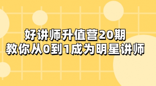 【副业项目8277期】好讲师-升值营-第20期，教你从0到1成为明星讲师-掘金计划