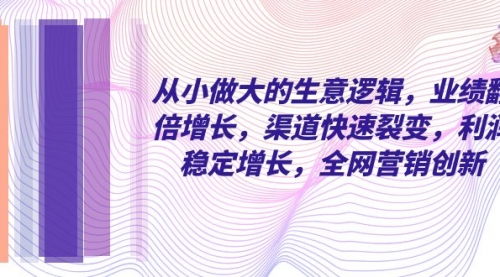 【副业项目8292期】从小做大的生意逻辑，业绩翻倍增长，渠道快速裂变，利润稳定增长-掘金计划