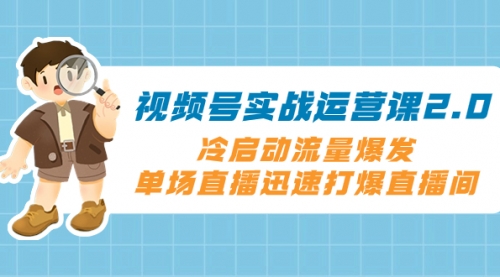 【副业项目8293期】视频号实战运营课2.0，冷启动流量爆发，单场直播迅速打爆直播间-掘金计划