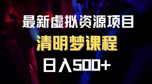 【副业项目8298期】最新虚拟资源项目 清醒梦课程 日入600+【内附1.7G资源】-掘金计划