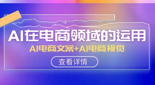 【副业项目8303期】AI-在电商领域的运用线上课，AI电商文案+AI电商视觉-掘金计划