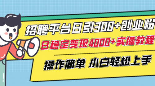 【副业项目8308期】招聘平台日引300+创业粉，日稳定变现4000+实操教程小白轻松上手！-掘金计划