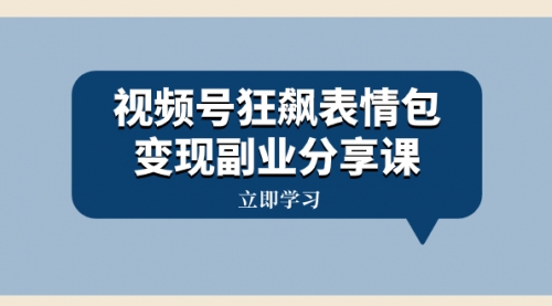 【副业项目8318期】视频号狂飙表情包变现副业分享课，一条龙玩法分享给你（附素材资源）-掘金计划