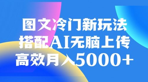 【副业项目8324期】图文冷门新玩法，搭配AI无脑上传，高效月入5000+-掘金计划