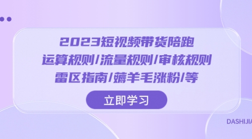 【副业项目8327期】2023短视频·带货陪跑：运算规则/流量规则/审核规则/雷区指南/薅羊毛涨粉-掘金计划