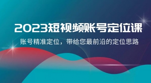 【副业项目8340期】2023短视频账号-定位课，账号精准定位，带给您最前沿的定位思路（21节课）-掘金计划