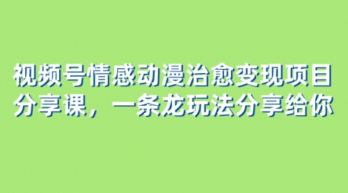【副业项目8357期】视频号情感动漫治愈变现项目分享课，一条龙玩法分享给你（教程+素材）-掘金计划