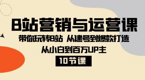 【副业项目8374期】B站营销与运营课：带你玩转B站 从建号到爆款打造 从小白到百万UP主-10节课-掘金计划