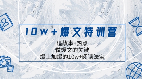 【副业项目8377期】10w+爆文特训营，追故事+热点，做爆文的关键 爆上加爆的10w+阅读法宝-掘金计划