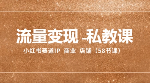 【副业项目8410期】流量变现-私教课：小红书赛道IP 商业 店铺（58节课）-掘金计划