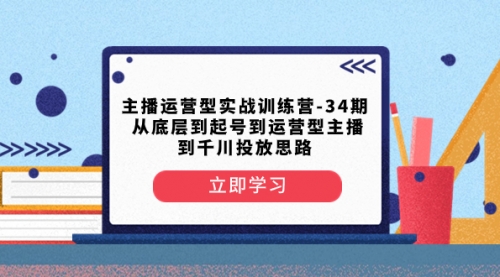 【副业项目8448期】主播运营型实战训练营-第34期 从底层到起号到运营型主播到千川投放思路-掘金计划