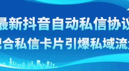 【副业项目8463期】最新抖音自动私信协议，配合私信卡片引爆私域流量-掘金计划