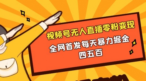 【副业项目8471期】微信视频号无人直播零粉变现，每天四五百-掘金计划