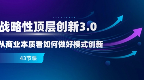 【副业项目8482期】战略性顶层创新-3.0，从商业本质看如何做好模式创新-掘金计划