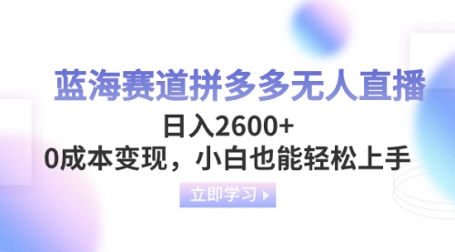 【副业项目8495期】蓝海赛道拼多多无人直播，日入2600+，0成本变现，小白也能轻松上手-掘金计划