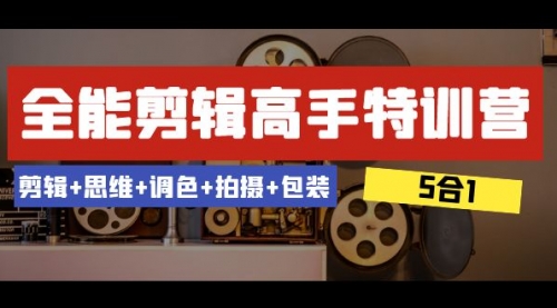 【副业项目8500期】全能剪辑-高手特训营：剪辑+思维+调色+拍摄+包装-掘金计划