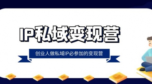 【副业项目8501期】IP私域-变现营，创业人做私域IP必参加的变现营-掘金计划