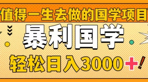 【副业项目8572期】值得一生去做的国学项目，暴力国学，轻松日入3000+-掘金计划