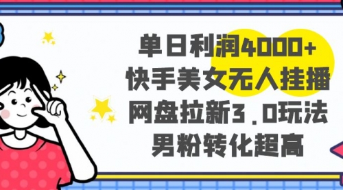 【副业项目8583期】单日利润4000+快手美女无人挂播，网盘拉新3.0玩法-掘金计划