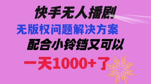 【副业项目8584期】快手无人播剧 解决版权问题教程 配合小铃铛又可以1天1000+了-掘金计划