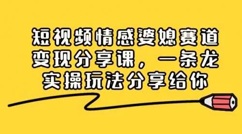 【副业项目8611期】短视频情感婆媳赛道变现分享课，一条龙实操玩法分享给你-掘金计划