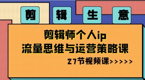【副业项目8616期】剪辑 生意-剪辑师个人ip流量思维与运营策略课-掘金计划