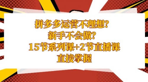 【副业项目8633期】拼多多运营不理想？新手不会做？15节系列课+2节直播课-掘金计划