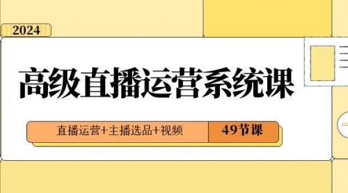 【副业项目8641期】2024高级直播·运营系统课，直播运营+主播选品+视频（49节课）-掘金计划