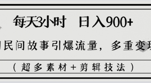 【副业8653期】每天三小时日入900+，用民间故事引爆流量，多重变现（超多素材+剪辑技法）-掘金计划