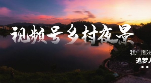 【副业8688期】视频号乡村夜景治愈视频课程，一条龙实操玩法（教程+素材+软件）-掘金计划