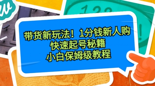 【副业8690期】带货新玩法！1分钱新人购，快速起号秘籍！小白保姆级教程-掘金计划