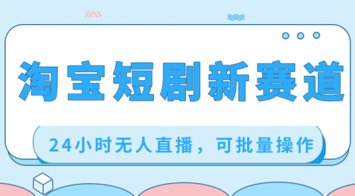 【副业项目8711期】淘宝短剧新赛道，24小时无人直播，可批量操作-掘金计划
